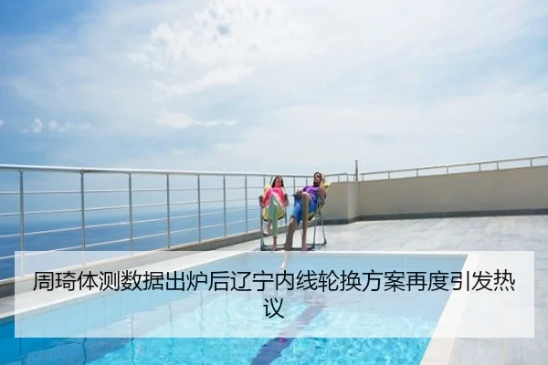 周琦体测数据出炉后辽宁内线轮换方案再度引发热议