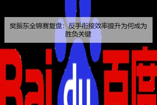 樊振东全锦赛复盘：反手衔接效率提升为何成为胜负关键